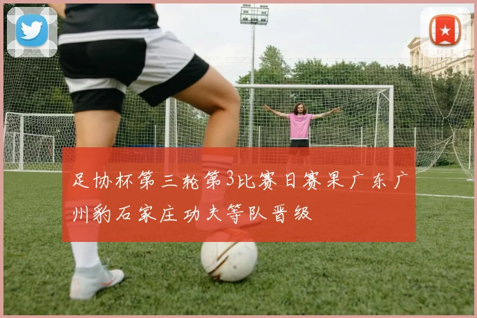 足协杯第三轮第3比赛日赛果广东广州豹石家庄功夫等队晋级